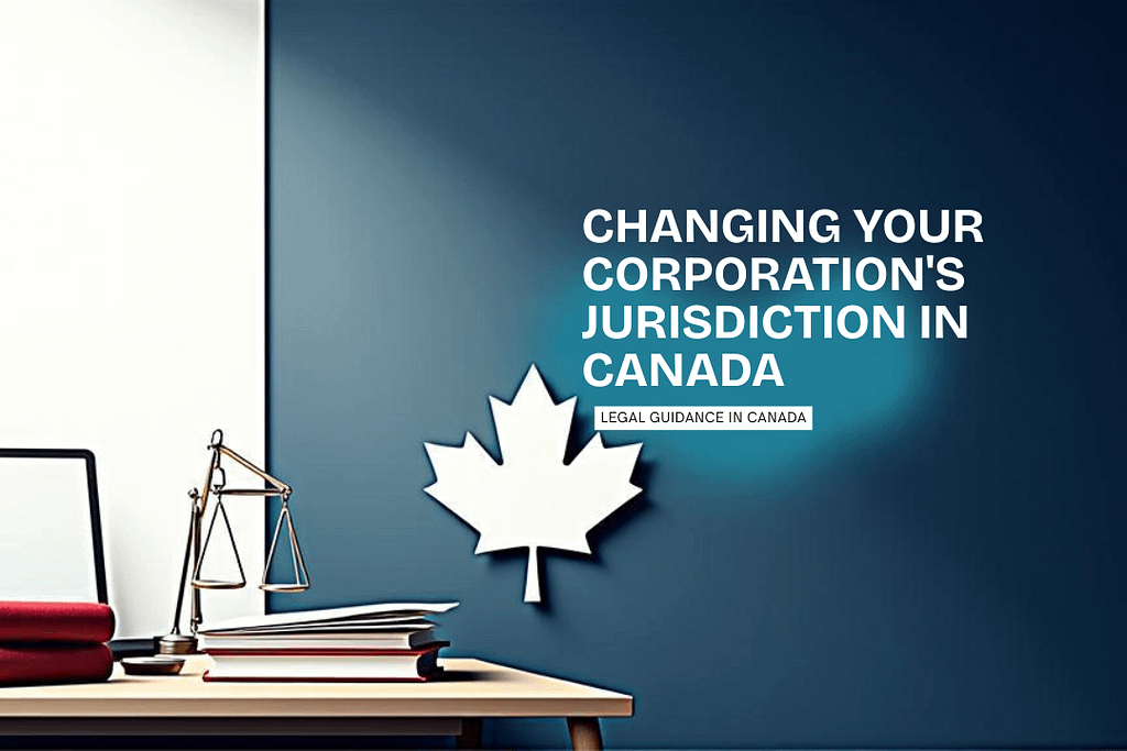 Changing Your Corporation’s Jurisdiction in Canada: A Step-by-Step Legal Guide