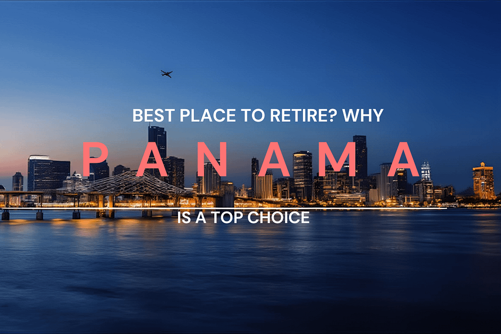 Planning Your Retirement Abroad? Here’s Why Panama Should Be Your Top Choice